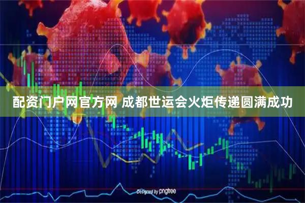 配资门户网官方网 成都世运会火炬传递圆满成功