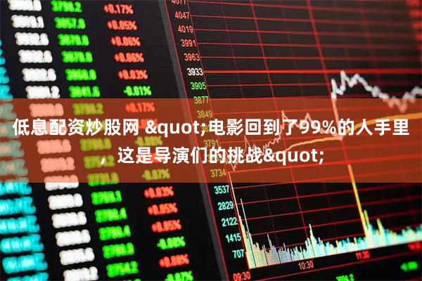 低息配资炒股网 "电影回到了99%的人手里，这是导演们的挑战"