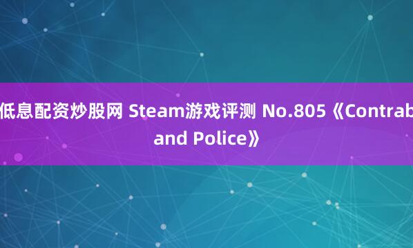 低息配资炒股网 Steam游戏评测 No.805《Contraband Police》